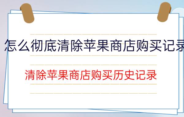 怎么彻底清除苹果商店购买记录 清除苹果商店购买历史记录